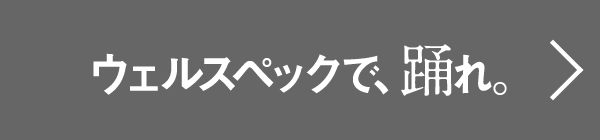 ウェルスペックで踊れ